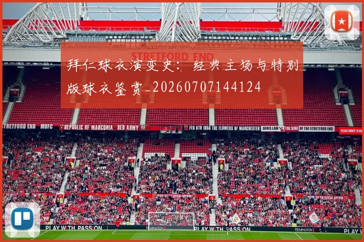 拜仁球衣演变史：经典主场与特别版球衣鉴赏_20260707144124