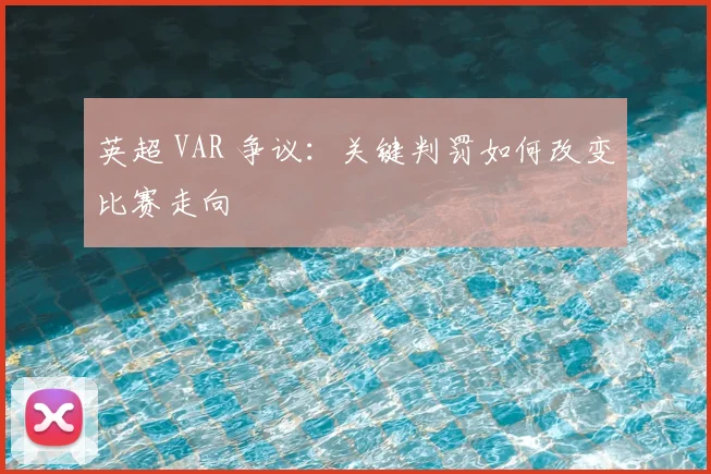 英超 VAR 争议：关键判罚如何改变比赛走向