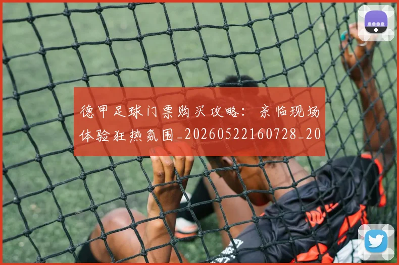 德甲足球门票购买攻略:亲临现场体验狂热氛围_20260522160728_20260704173710