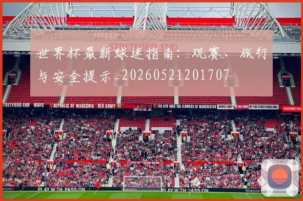 世界杯最新球迷指南：观赛、旅行与安全提示_20260521201707