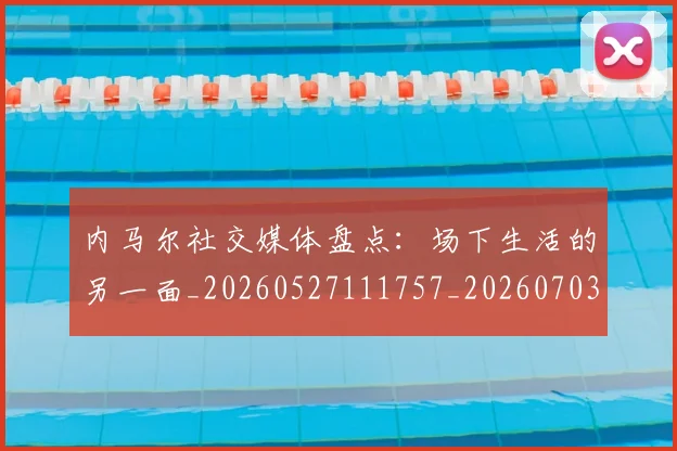 内马尔社交媒体盘点：场下生活的另一面_20260527111757_20260703215441