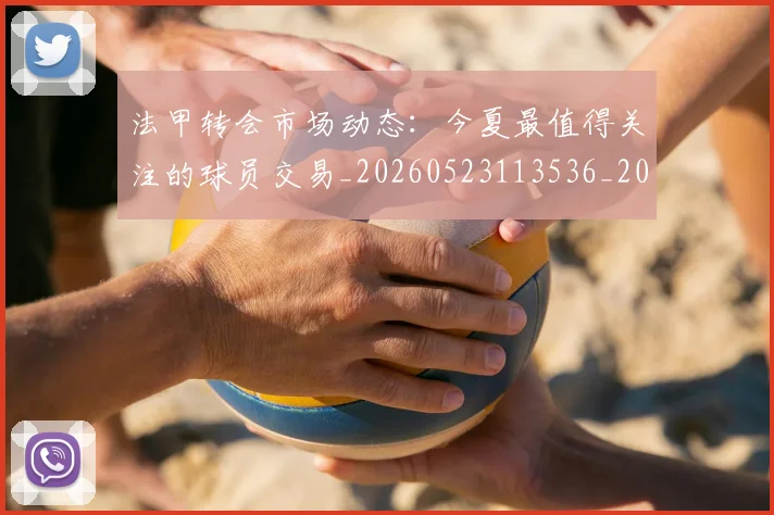 法甲转会市场动态：今夏最值得关注的球员交易_20260523113536_20260707153954