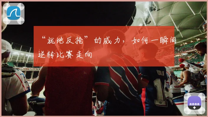 “就地反抢”的威力，如何一瞬间逆转比赛走向