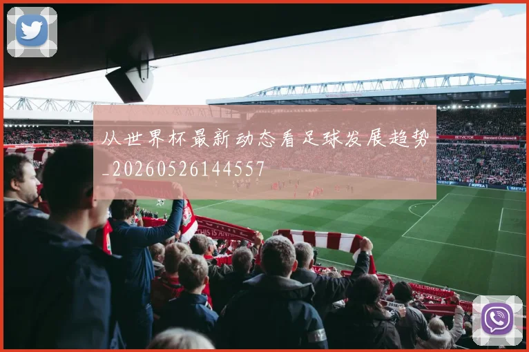 从世界杯最新动态看足球发展趋势_20260526144557