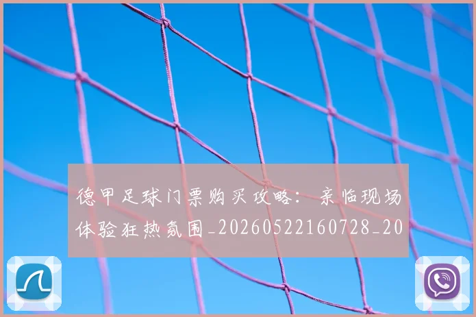 德甲足球门票购买攻略：亲临现场体验狂热氛围_20260522160728_20260704173710