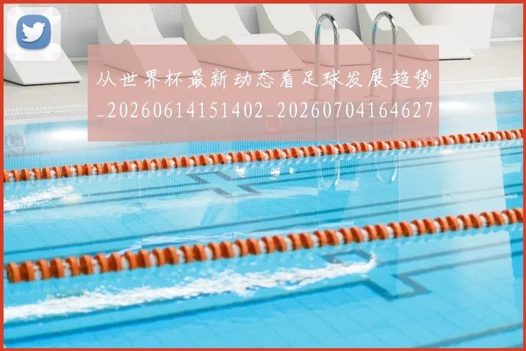 从世界杯最新动态看足球发展趋势_20260614151402_20260704164627