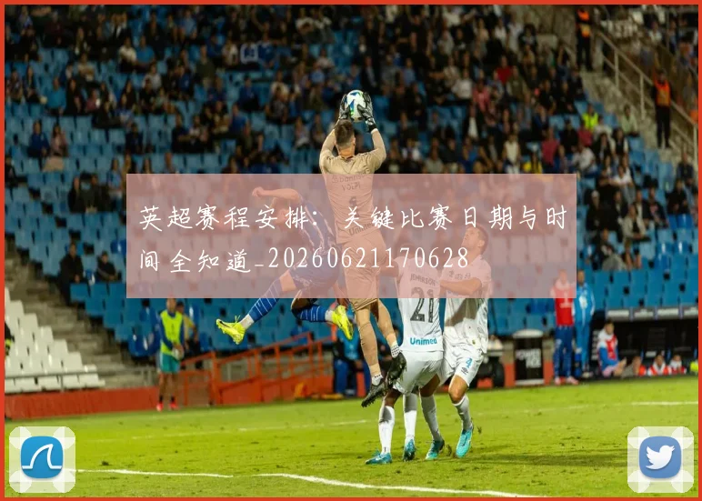 英超赛程安排：关键比赛日期与时间全知道_20260621170628