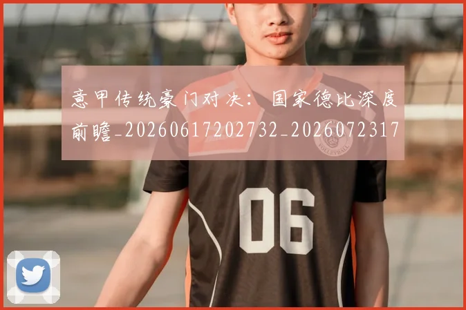 意甲传统豪门对决：国家德比深度前瞻_20260617202732_20260723173957