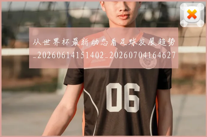 从世界杯最新动态看足球发展趋势_20260614151402_20260704164627