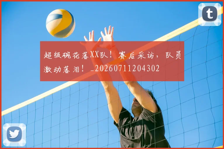 超级碗花落XX队！赛后采访，队员激动落泪！_20260711204302