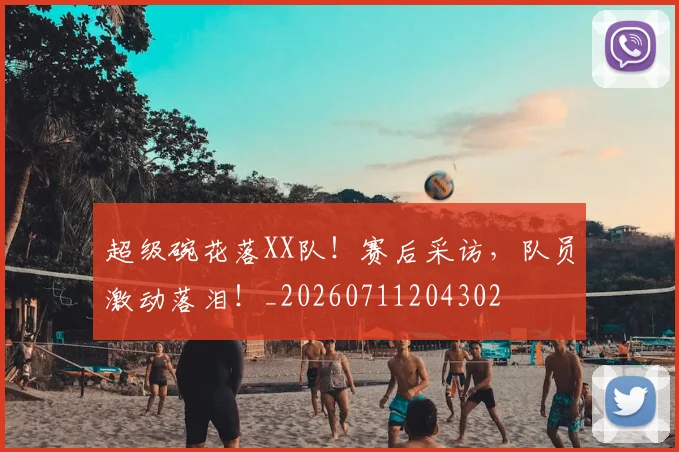超级碗花落XX队！赛后采访，队员激动落泪！_20260711204302