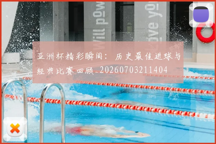 亚洲杯精彩瞬间：历史最佳进球与经典比赛回顾_20260703211404