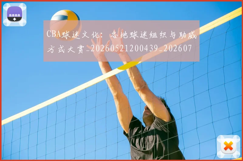 CBA球迷文化：各地球迷组织与助威方式大赏_20260521200439_20260701211650
