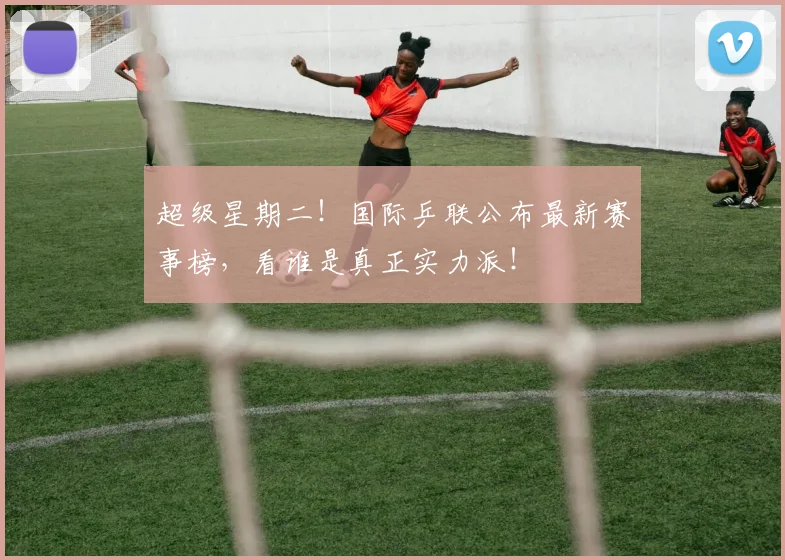 超级星期二！国际乒联公布最新赛事榜，看谁是真正实力派！