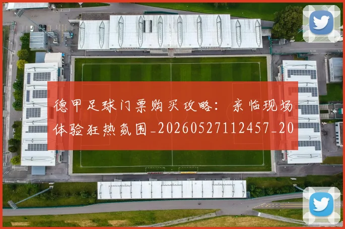 德甲足球门票购买攻略:亲临现场体验狂热氛围_20260527112457_20260704173710