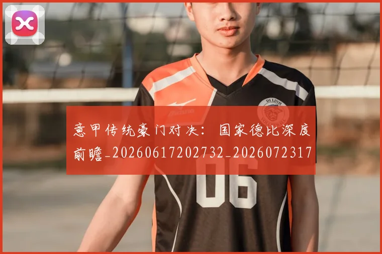 意甲传统豪门对决：国家德比深度前瞻_20260617202732_20260723173957