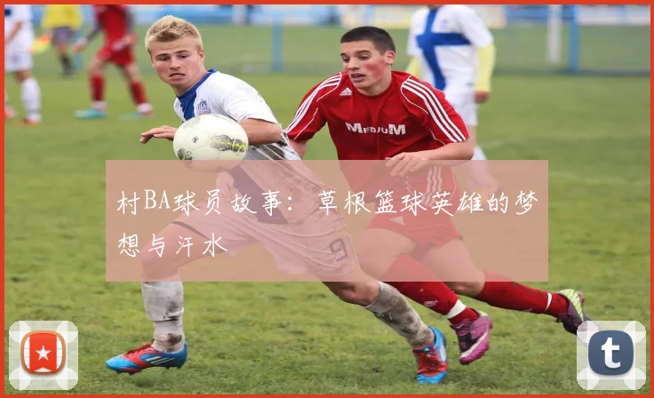 村BA球员故事:草根篮球英雄的梦想与汗水