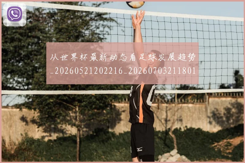 从世界杯最新动态看足球发展趋势_20260521202216_20260703211801