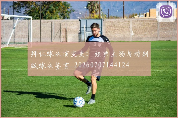 拜仁球衣演变史:经典主场与特别版球衣鉴赏_20260707144124