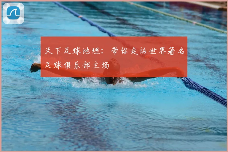 天下足球地理：带你走访世界著名足球俱乐部主场